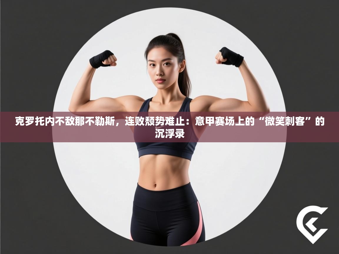 克罗托内不敌那不勒斯，连败颓势难止：意甲赛场上的“微笑刺客”的沉浮录  第2张