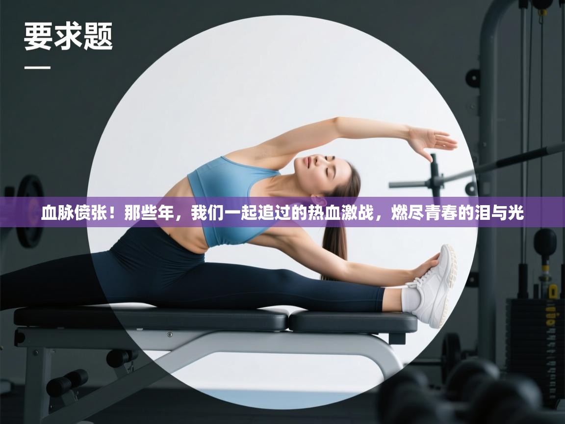 血脉偾张！那些年，我们一起追过的热血激战，燃尽青春的泪与光  第1张